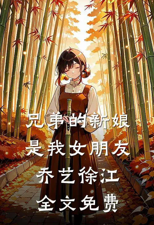 兄弟的新娘是我女朋友乔艺徐江全文免费
