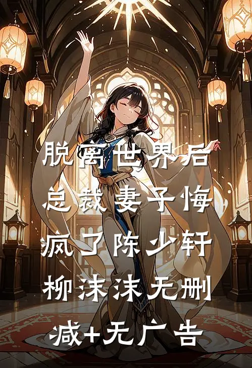 脱离世界后，总裁妻子悔疯了陈少轩柳沫沫无删减+无广告