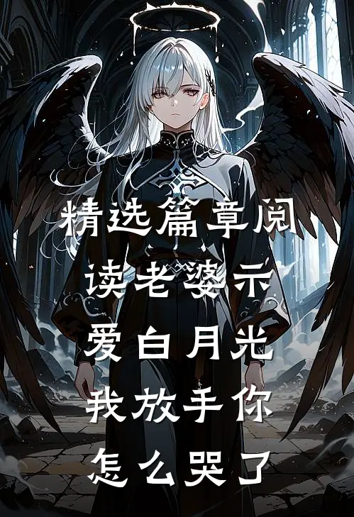 精选篇章阅读老婆示爱白月光，我放手你怎么哭了