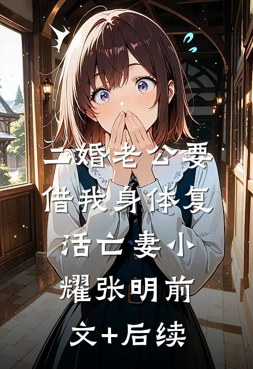 二婚老公要借我身体复活亡妻小耀张明前文+后续