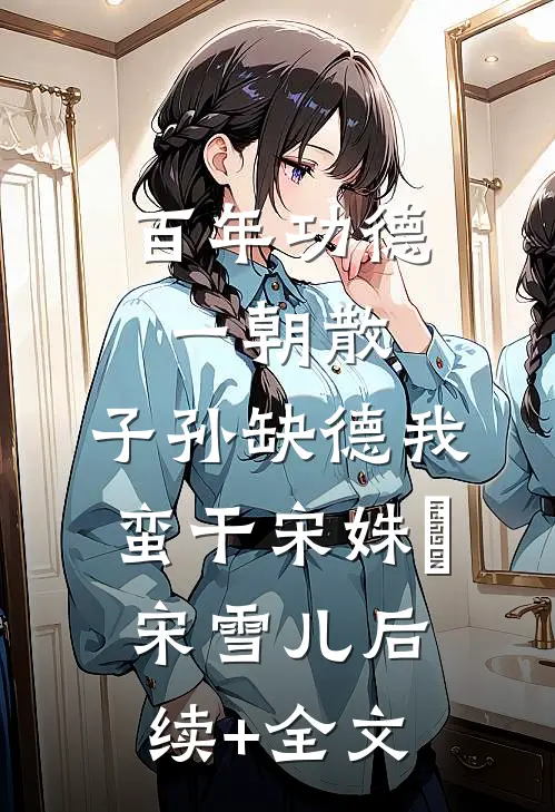 百年功德一朝散，子孙缺德我蛮干宋姝玥宋雪儿后续+全文