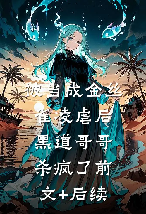 被当成金丝雀凌虐后，黑道哥哥杀疯了前文+后续