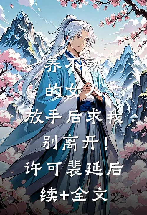 养不熟的女人，放手后求我别离开！许可裴延后续+全文