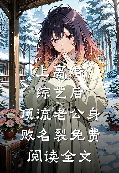 上离婚综艺后，顶流老公身败名裂免费阅读全文