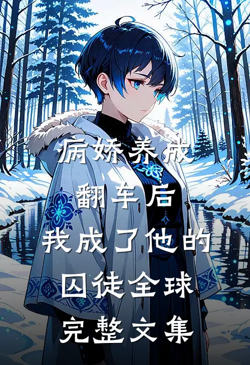 病娇养成翻车后，我成了他的囚徒全球完整文集