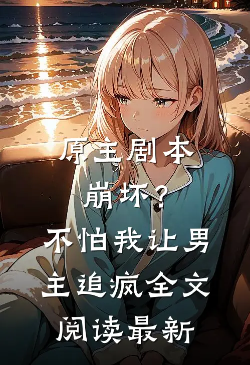 原主剧本崩坏？不怕，我让男主追疯全文阅读最新
