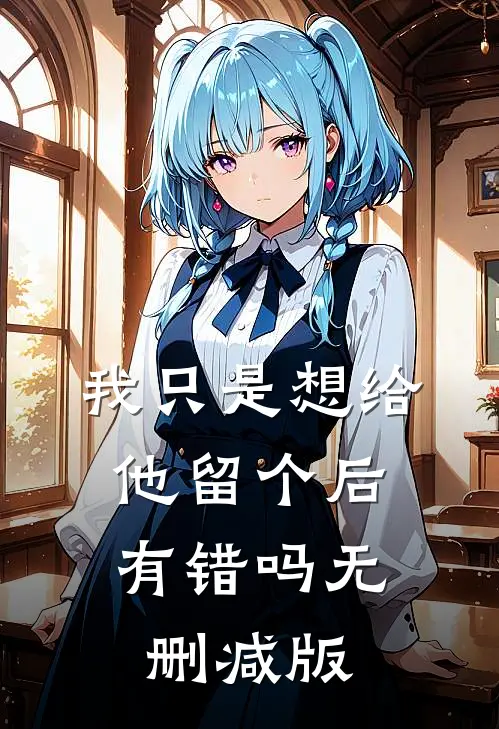 我只是想给他留个后，有错吗无删减版