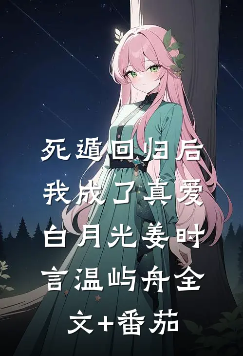 死遁回归后，我成了真爱白月光姜时言温屿舟全文+番茄