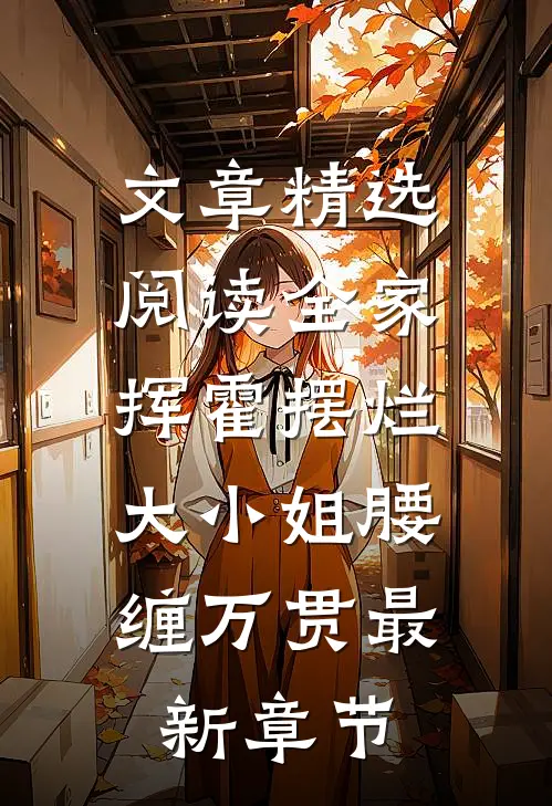 文章精选阅读全家挥霍摆烂，大小姐腰缠万贯最新章节