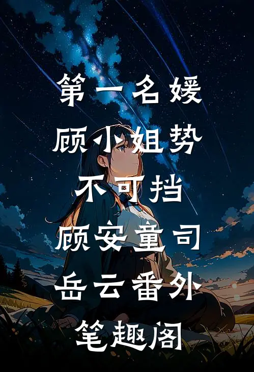 第一名媛:顾小姐势不可挡：顾安童司岳云番外笔趣阁
