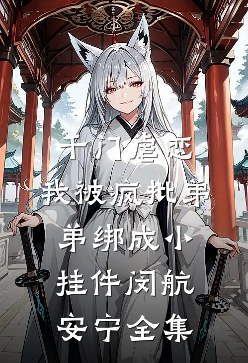 千门虐恋：我被疯批弟弟绑成小挂件闵航安宁 全集