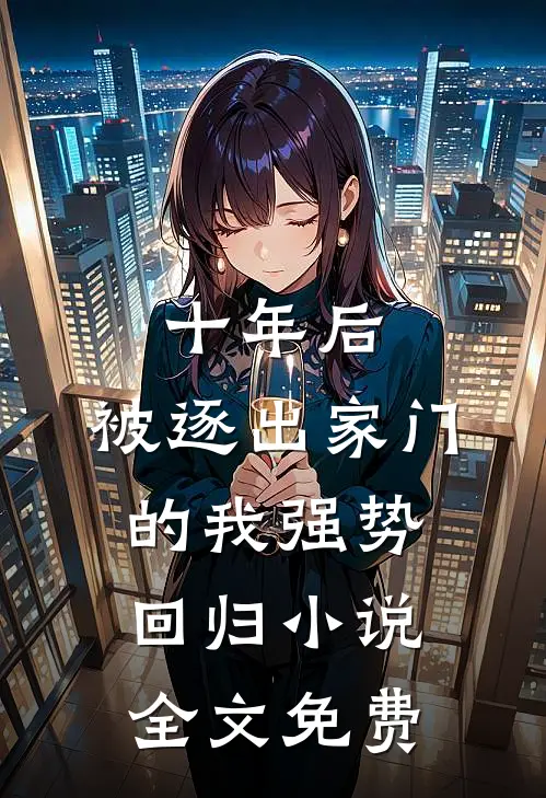 十年后，被逐出家门的我强势回归小说全文免费