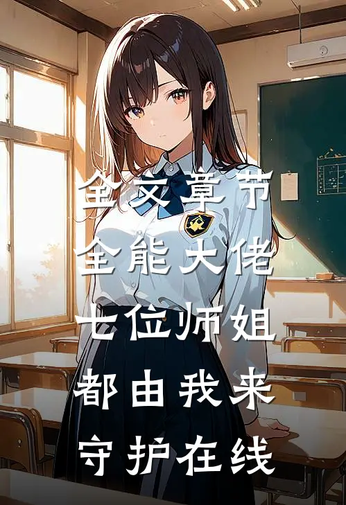全文章节全能大佬:七位师姐都由我来守护在线