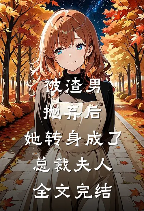 被渣男抛弃后，她转身成了总裁夫人全文完结