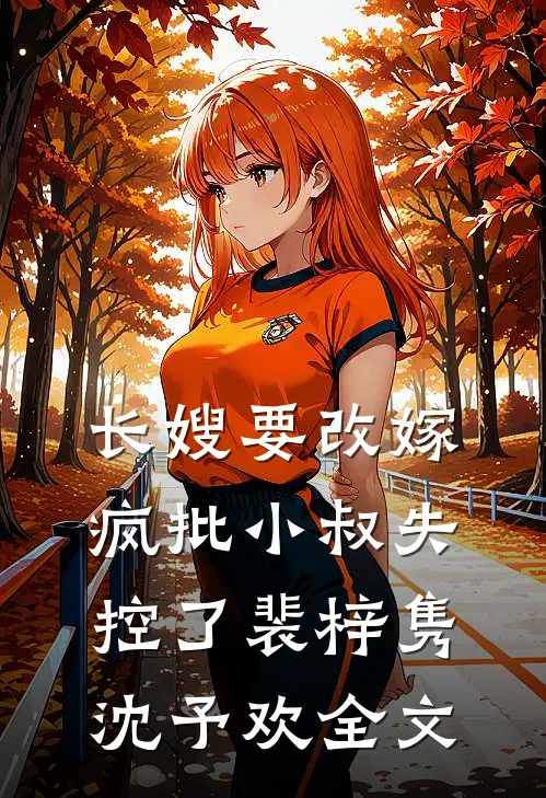 长嫂要改嫁，疯批小叔失控了裴梓隽沈予欢全文