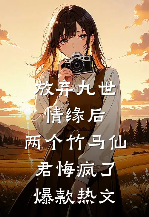 放弃九世情缘后，两个竹马仙君悔疯了爆款热文