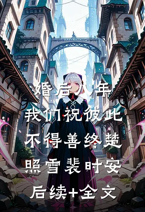 婚后八年，我们祝彼此不得善终楚照雪裴时安后续+全文