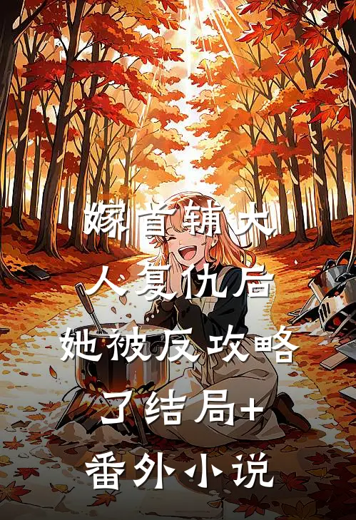 嫁首辅大人复仇后，她被反攻略了结局+番外小说