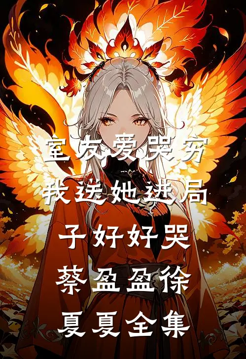 室友爱哭穷，我送她进局子好好哭蔡盈盈徐夏夏 全集