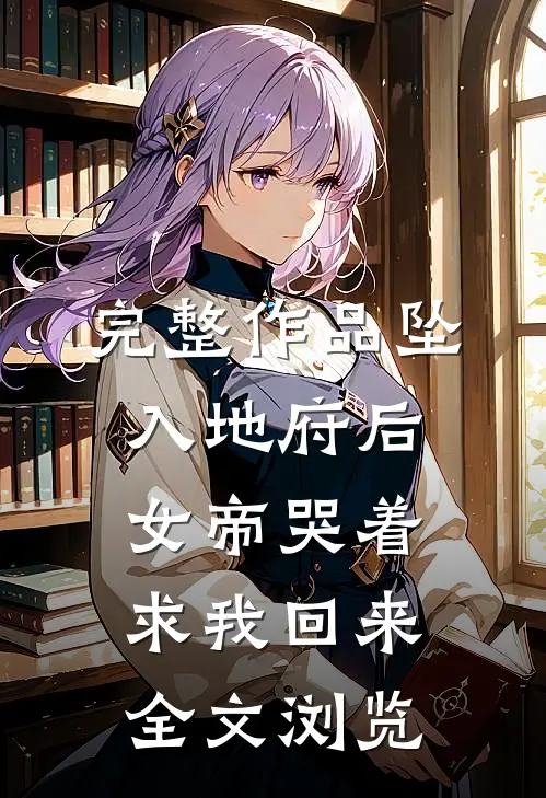 完整作品坠入地府后，女帝哭着求我回来全文浏览