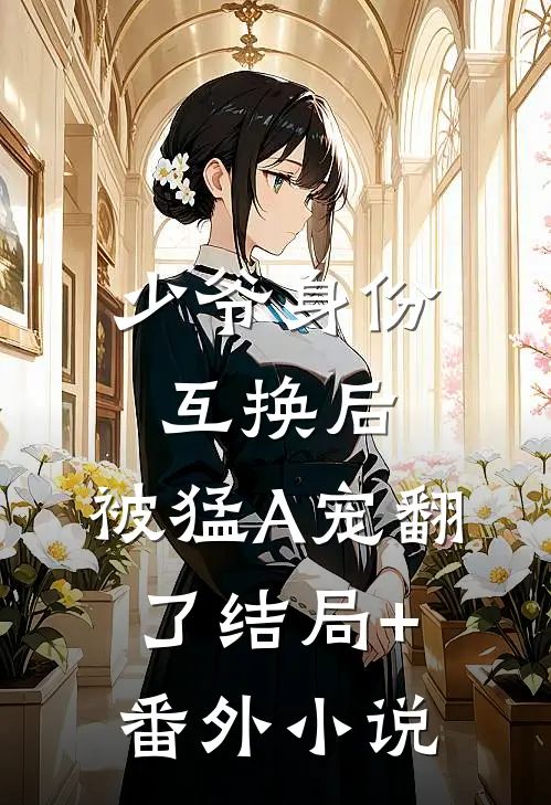 少爷身份互换后，被猛A宠翻了结局+番外小说
