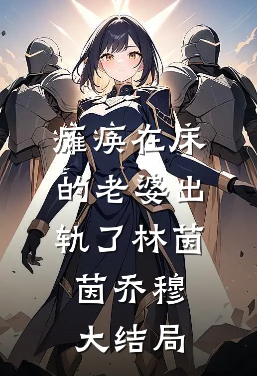 瘫痪在床的老婆出轨了林茵茵乔穆大结局
