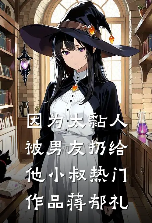 因为太黏人，被男友扔给他小叔热门作品蒋郁礼