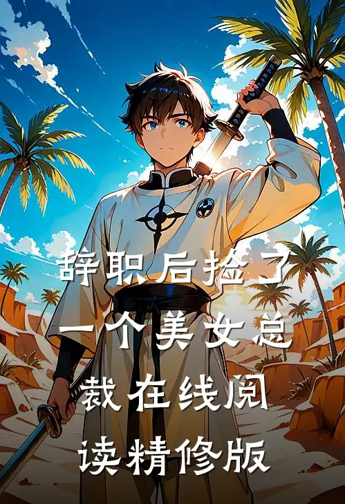 辞职后捡了一个美女总裁在线阅读精修版