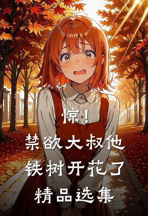 惊！禁欲大叔他铁树开花了精品选集