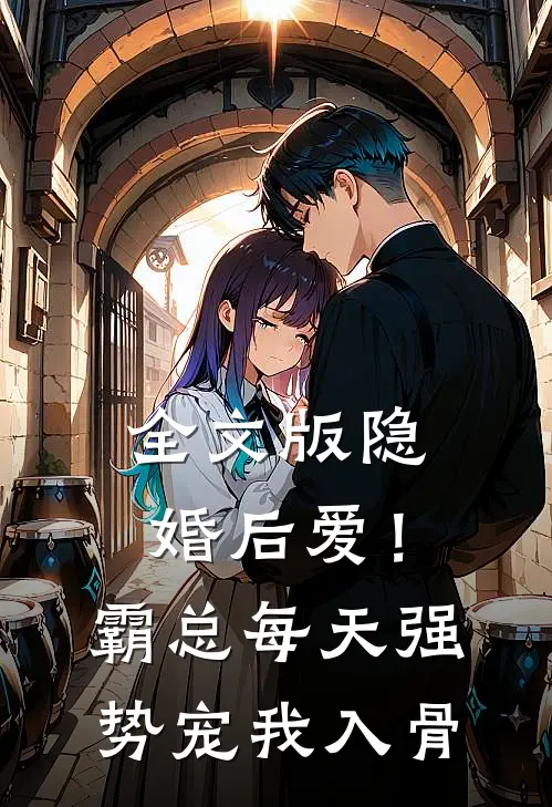 全文版隐婚后爱！霸总每天强势宠我入骨
