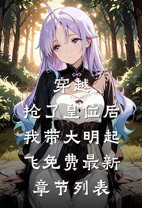 穿越：抢了皇位后，我带大明起飞免费最新章节列表