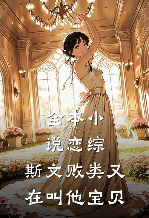 全本小说恋综：斯文败类又在叫他宝贝