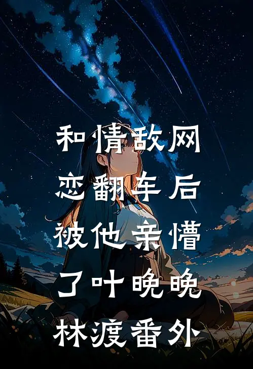 和情敌网恋翻车后，被他亲懵了叶晚晚林渡番外