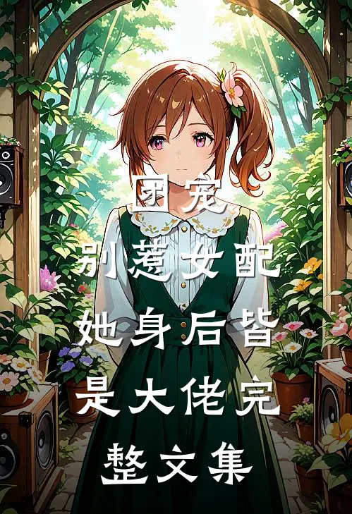 团宠：别惹女配，她身后皆是大佬完整文集
