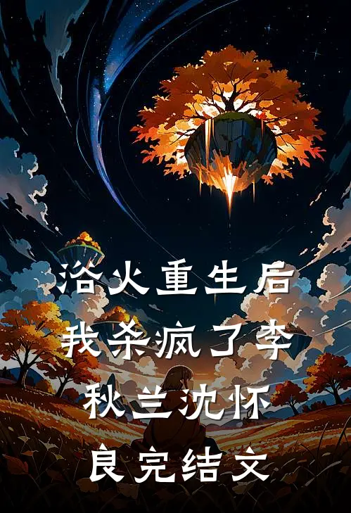 浴火重生后，我杀疯了李秋兰沈怀良完结文