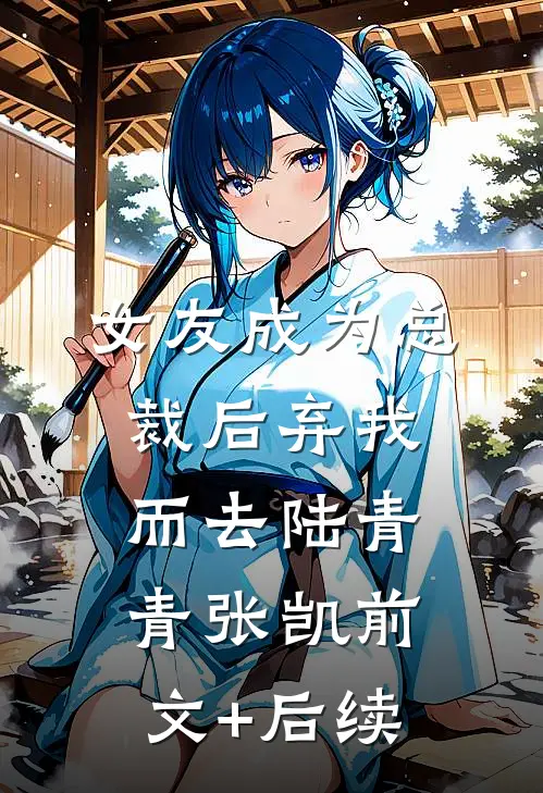 女友成为总裁后弃我而去陆青青张凯前文+后续