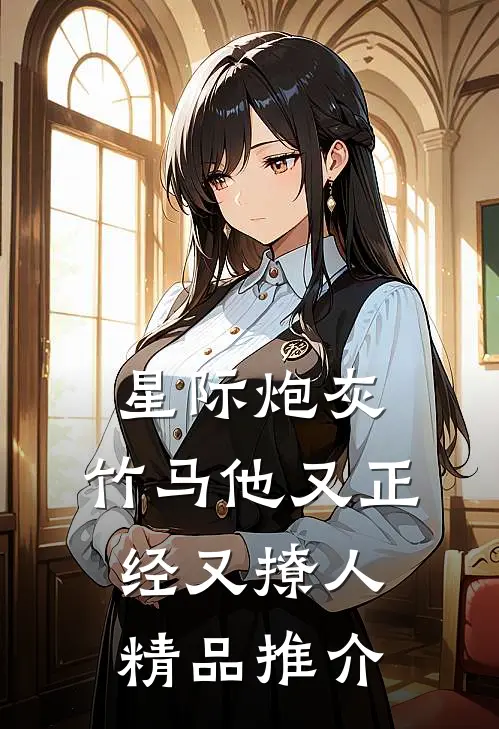 星际炮灰：竹马他又正经又撩人精品推介