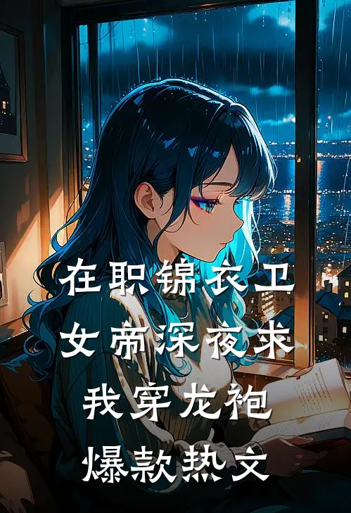在职锦衣卫，女帝深夜求我穿龙袍爆款热文