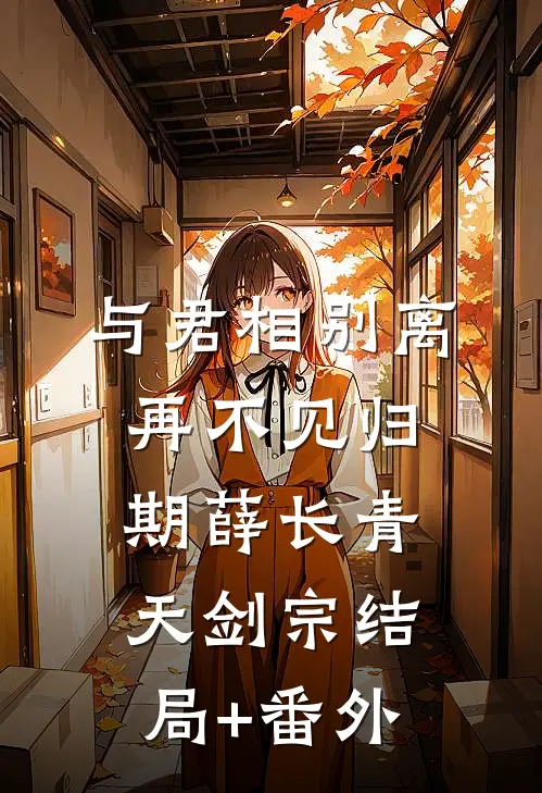与君相别离，再不见归期薛长青天剑宗结局+番外