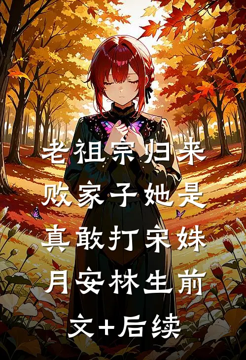 老祖宗归来，败家子她是真敢打宋姝月安林生前文+后续