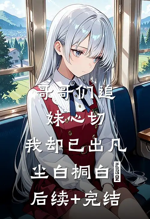 哥哥们追妹心切，我却已出凡尘白桐白娮后续+完结