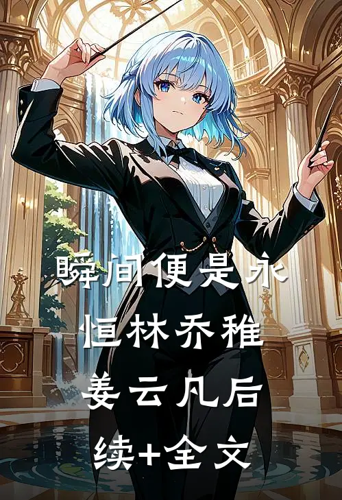 瞬间便是永恒林乔稚姜云凡后续+全文