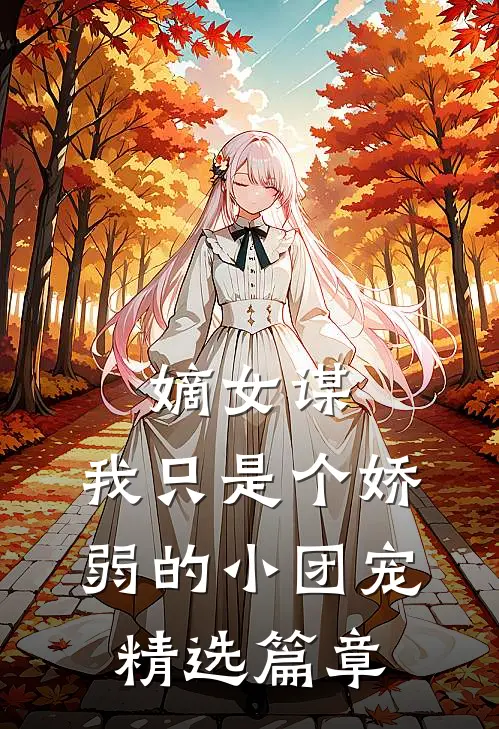 嫡女谋：我只是个娇弱的小团宠精选篇章