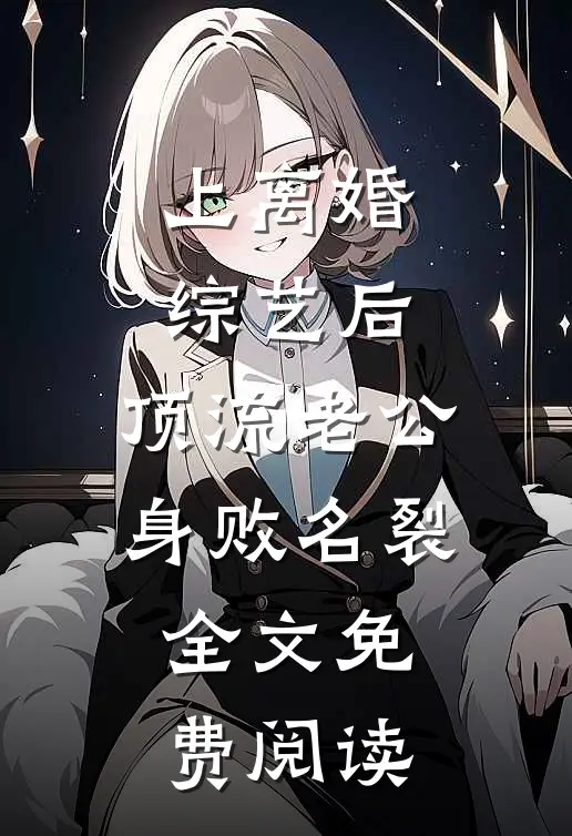 上离婚综艺后，顶流老公身败名裂全文免费阅读