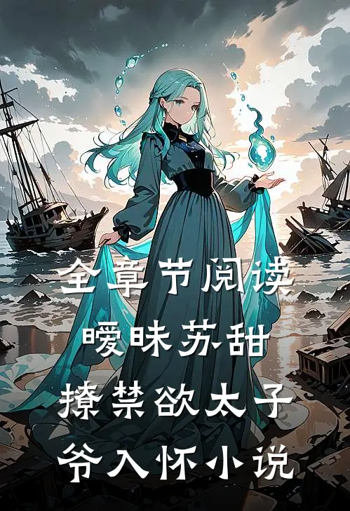 全章节阅读暧昧苏甜,撩禁欲太子爷入怀小说