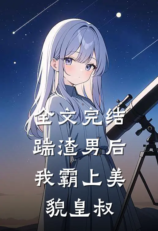 全文完结踹渣男后，我霸上美貌皇叔