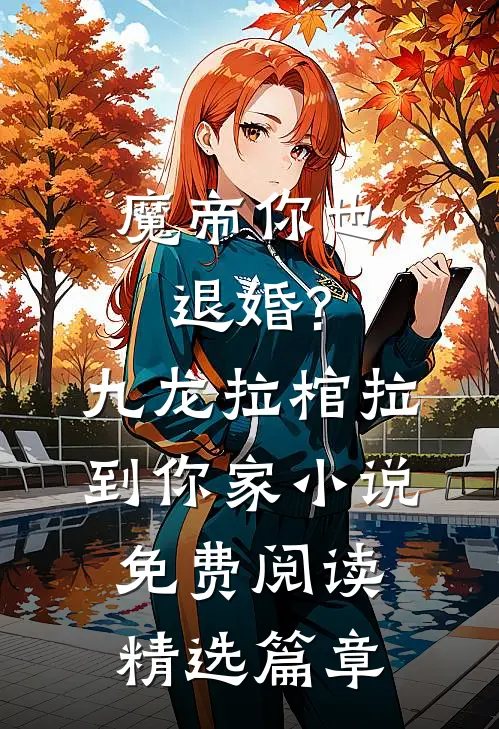 魔帝你也退婚?九龙拉棺拉到你家小说免费阅读精选篇章