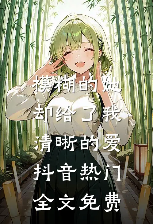 模糊的她，却给了我清晰的爱抖音热门全文免费