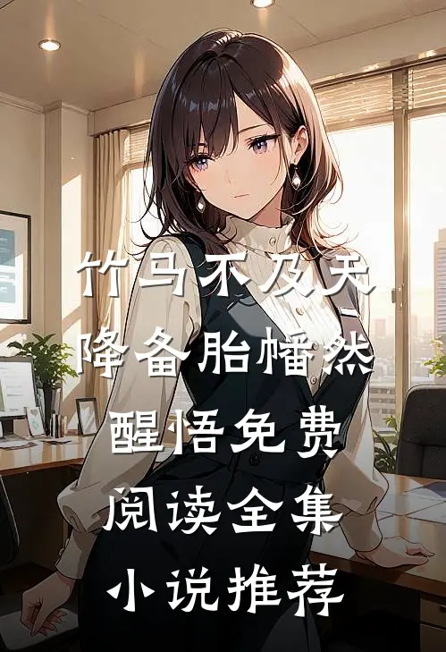 竹马不及天降备胎幡然醒悟免费阅读全集小说推荐
