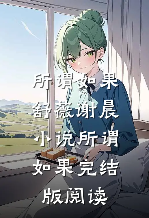 所谓如果舒薇谢晨小说_所谓如果完结版阅读